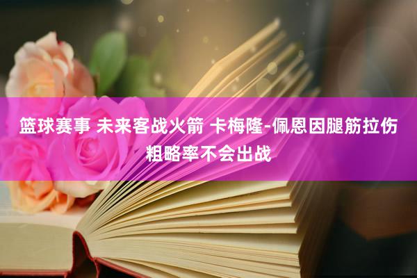 篮球赛事 未来客战火箭 卡梅隆-佩恩因腿筋拉伤粗略率不会出战