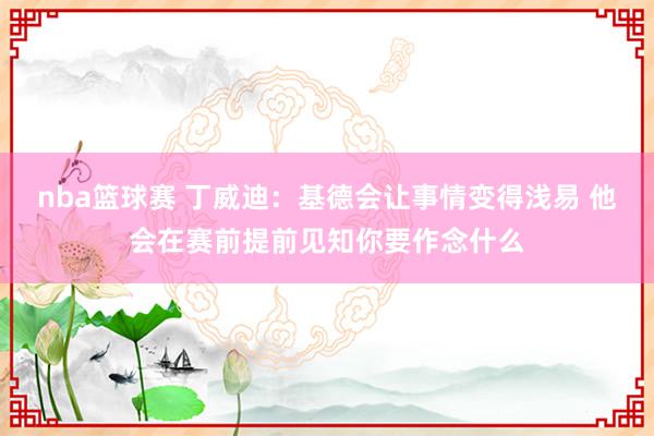 nba篮球赛 丁威迪：基德会让事情变得浅易 他会在赛前提前见知你要作念什么