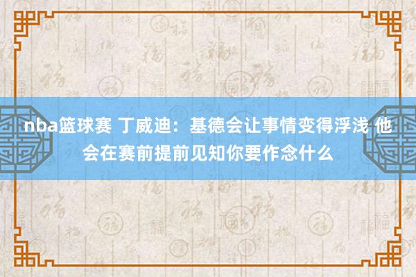 nba篮球赛 丁威迪：基德会让事情变得浮浅 他会在赛前提前见知你要作念什么