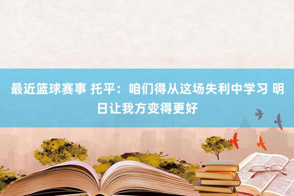 最近篮球赛事 托平：咱们得从这场失利中学习 明日让我方变得更好