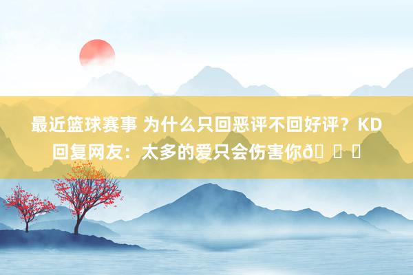 最近篮球赛事 为什么只回恶评不回好评？KD回复网友：太多的爱只会伤害你💔