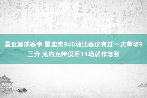 最近篮球赛事 雷迪克940场比赛仅有过一次单场9三分 克内克特仅用14场就作念到