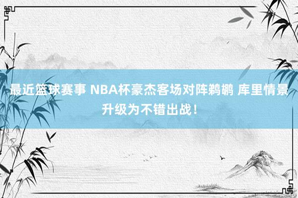 最近篮球赛事 NBA杯豪杰客场对阵鹈鹕 库里情景升级为不错出战！