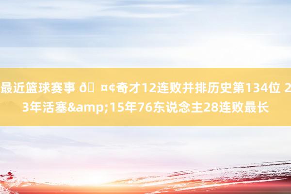 最近篮球赛事 🤢奇才12连败并排历史第134位 23年活塞&15年76东说念主28连败最长