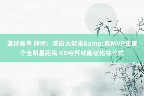 篮球赛事 静雨：浓眉太软蛋&离MVP还差个全明星距离 KD夺杯或能破格林公式