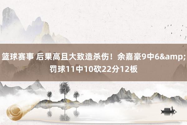 篮球赛事 后果高且大致造杀伤！余嘉豪9中6&罚球11中10砍22分12板