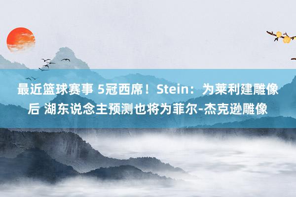 最近篮球赛事 5冠西席！Stein：为莱利建雕像后 湖东说念主预测也将为菲尔-杰克逊雕像