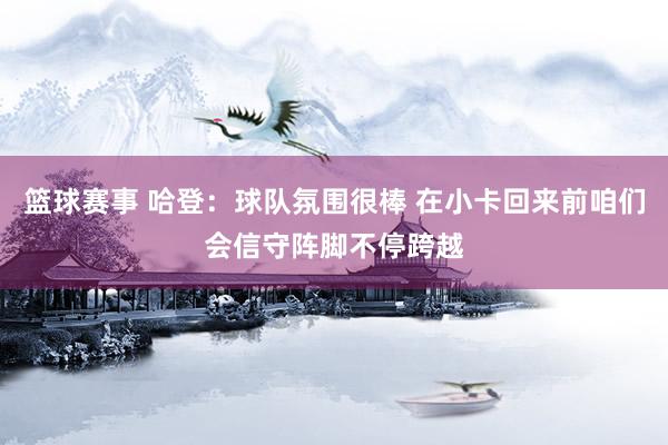 篮球赛事 哈登：球队氛围很棒 在小卡回来前咱们会信守阵脚不停跨越