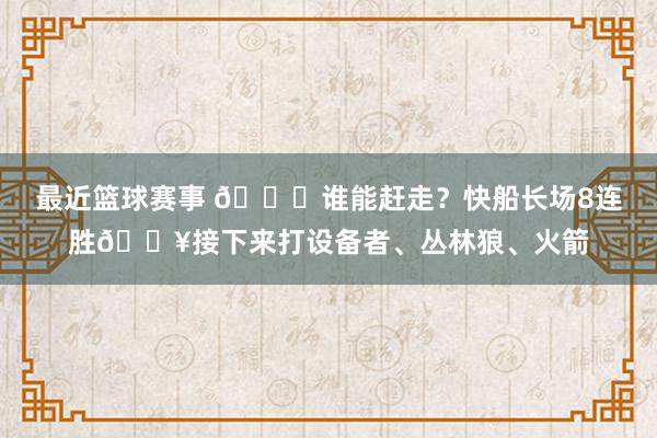 最近篮球赛事 😉谁能赶走？快船长场8连胜🔥接下来打设备者、丛林狼、火箭