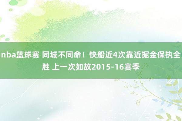 nba篮球赛 同城不同命！快船近4次靠近掘金保执全胜 上一次如故2015-16赛季