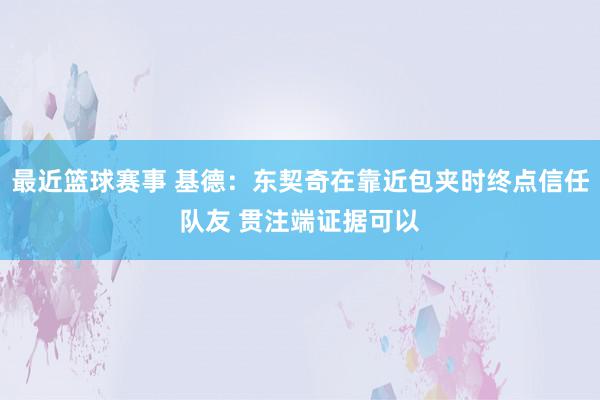 最近篮球赛事 基德：东契奇在靠近包夹时终点信任队友 贯注端证据可以