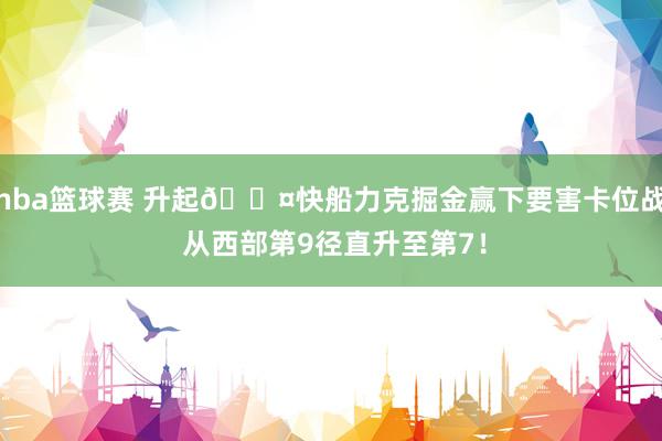 nba篮球赛 升起😤快船力克掘金赢下要害卡位战 从西部第9径直升至第7！