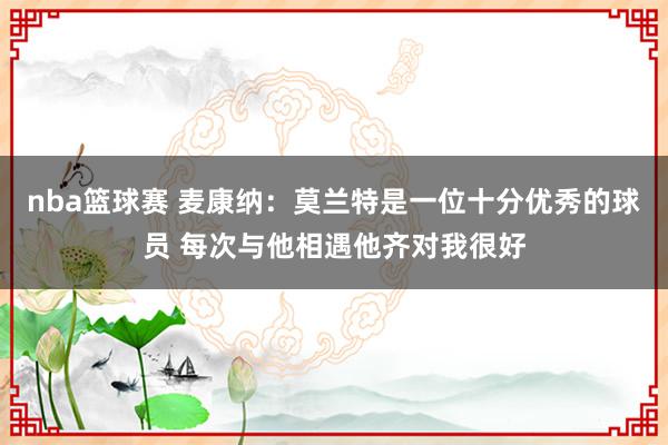 nba篮球赛 麦康纳：莫兰特是一位十分优秀的球员 每次与他相遇他齐对我很好