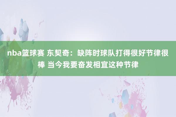 nba篮球赛 东契奇：缺阵时球队打得很好节律很棒 当今我要奋发相宜这种节律