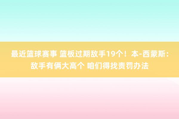 最近篮球赛事 篮板过期敌手19个！本-西蒙斯：敌手有俩大高个 咱们得找责罚办法