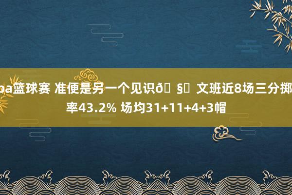 nba篮球赛 准便是另一个见识🧐文班近8场三分掷中率43.2% 场均31+11+4+3帽