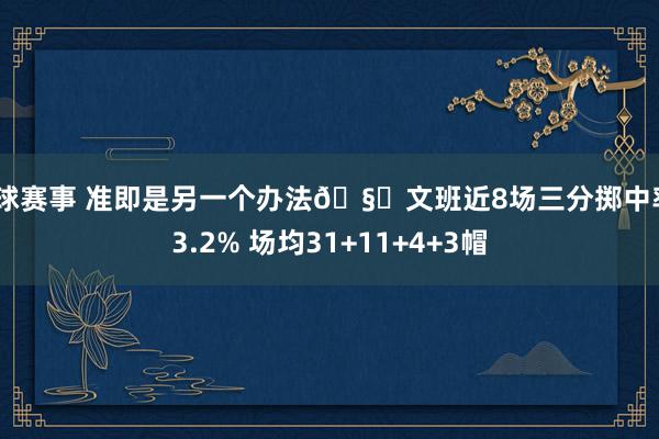 篮球赛事 准即是另一个办法🧐文班近8场三分掷中率43.2% 场均31+11+4+3帽