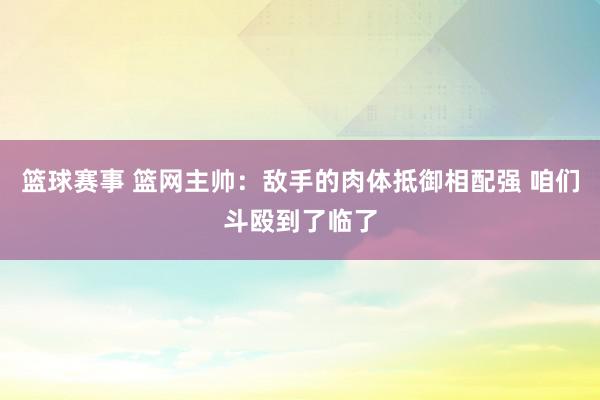 篮球赛事 篮网主帅：敌手的肉体抵御相配强 咱们斗殴到了临了