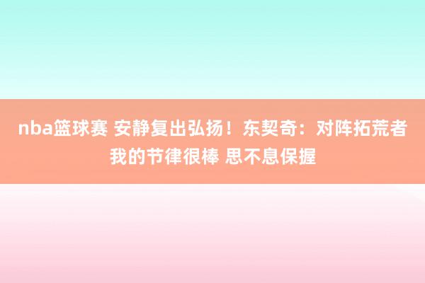 nba篮球赛 安静复出弘扬！东契奇：对阵拓荒者我的节律很棒 思不息保握