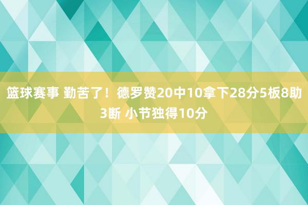 篮球赛事 勤苦了！德罗赞20中10拿下28分5板8助3断 小节独得10分