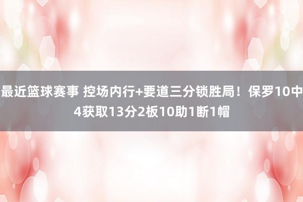 最近篮球赛事 控场内行+要道三分锁胜局！保罗10中4获取13分2板10助1断1帽