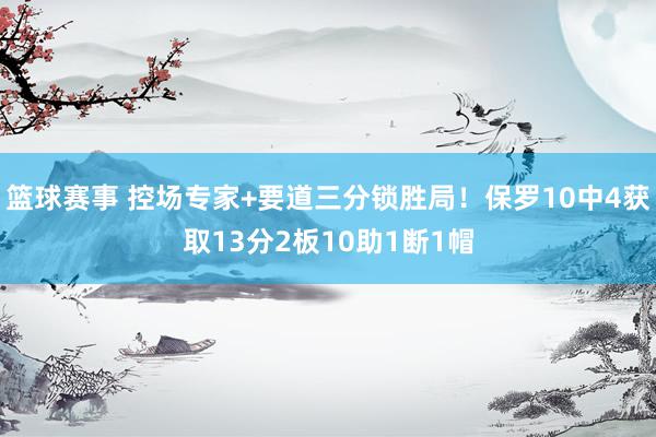 篮球赛事 控场专家+要道三分锁胜局！保罗10中4获取13分2板10助1断1帽