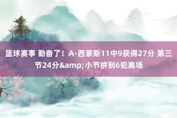 篮球赛事 勤奋了！A-西蒙斯11中9获得27分 第三节24分&小节拼到6犯离场