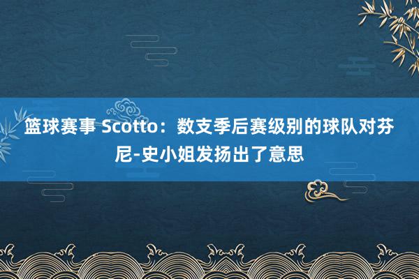 篮球赛事 Scotto：数支季后赛级别的球队对芬尼-史小姐发扬出了意思