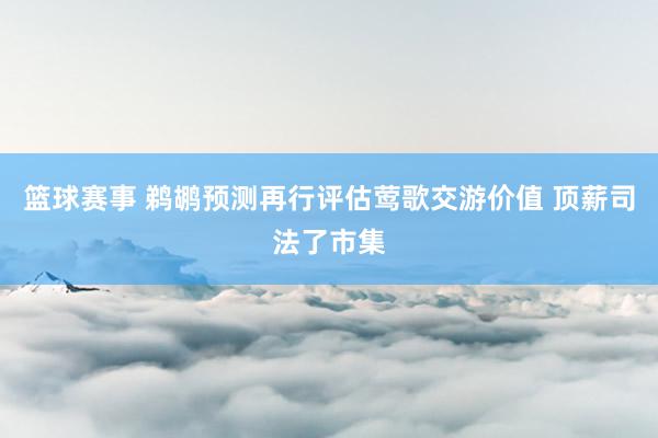 篮球赛事 鹈鹕预测再行评估莺歌交游价值 顶薪司法了市集