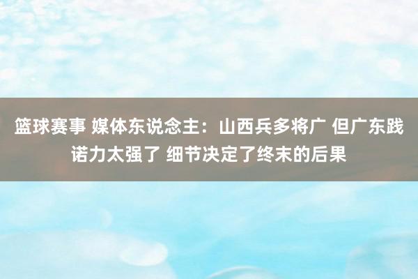 篮球赛事 媒体东说念主：山西兵多将广 但广东践诺力太强了 细节决定了终末的后果