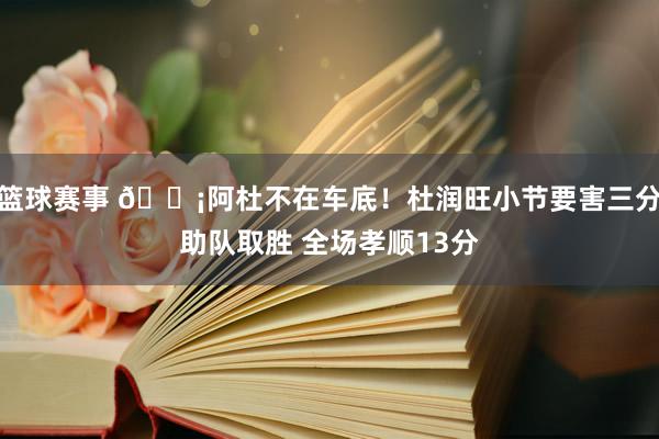 篮球赛事 🗡阿杜不在车底！杜润旺小节要害三分助队取胜 全场孝顺13分