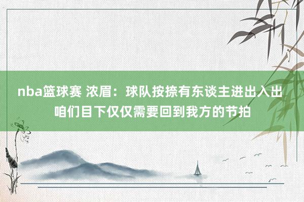 nba篮球赛 浓眉：球队按捺有东谈主进出入出 咱们目下仅仅需要回到我方的节拍