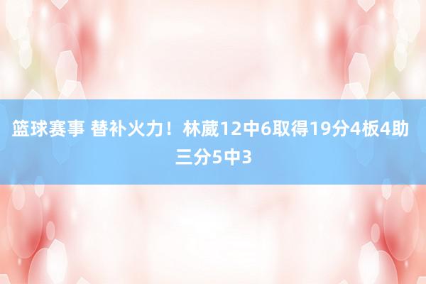 篮球赛事 替补火力！林葳12中6取得19分4板4助 三分5中3