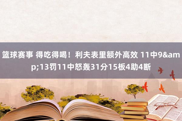 篮球赛事 得吃得喝！利夫表里额外高效 11中9&13罚11中怒轰31分15板4助4断