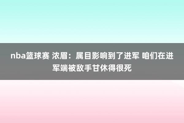 nba篮球赛 浓眉：属目影响到了进军 咱们在进军端被敌手甘休得很死