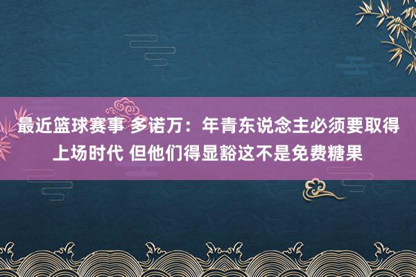 最近篮球赛事 多诺万：年青东说念主必须要取得上场时代 但他们得显豁这不是免费糖果