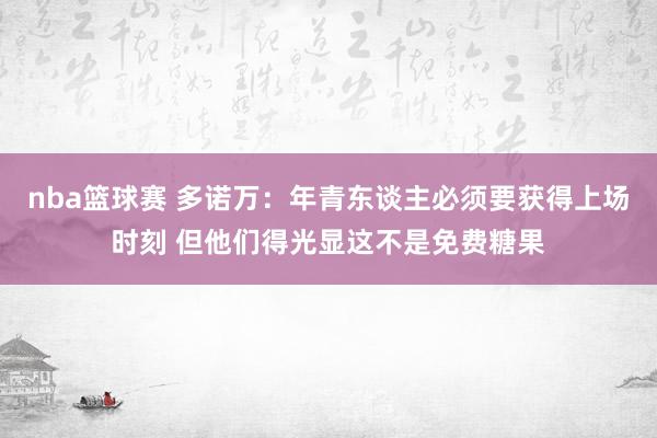 nba篮球赛 多诺万：年青东谈主必须要获得上场时刻 但他们得光显这不是免费糖果