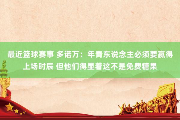 最近篮球赛事 多诺万：年青东说念主必须要赢得上场时辰 但他们得显着这不是免费糖果