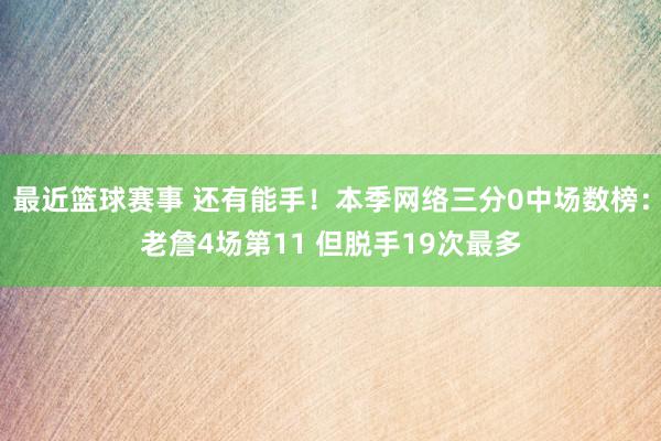 最近篮球赛事 还有能手！本季网络三分0中场数榜：老詹4场第11 但脱手19次最多