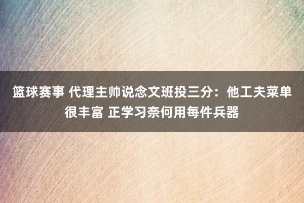 篮球赛事 代理主帅说念文班投三分：他工夫菜单很丰富 正学习奈何用每件兵器