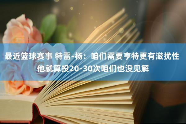 最近篮球赛事 特雷-杨：咱们需要亨特更有滋扰性 他就算投20-30次咱们也没见解