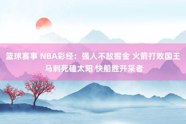 篮球赛事 NBA彩经：强人不敌掘金 火箭打败国王 马刺死磕太阳 快船胜开采者