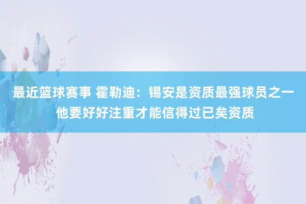 最近篮球赛事 霍勒迪：锡安是资质最强球员之一 他要好好注重才能信得过已矣资质