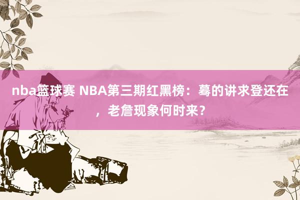 nba篮球赛 NBA第三期红黑榜：蓦的讲求登还在，老詹现象何时来？