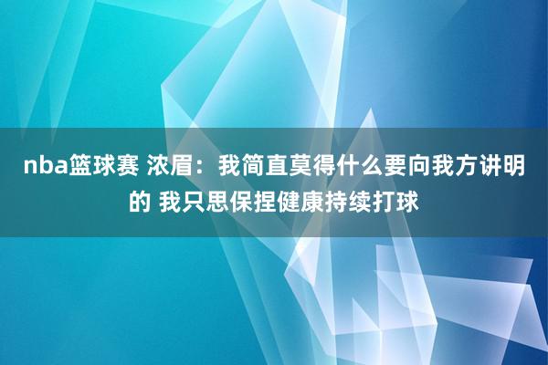 nba篮球赛 浓眉：我简直莫得什么要向我方讲明的 我只思保捏健康持续打球