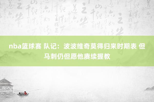 nba篮球赛 队记：波波维奇莫得归来时期表 但马刺仍但愿他赓续握教