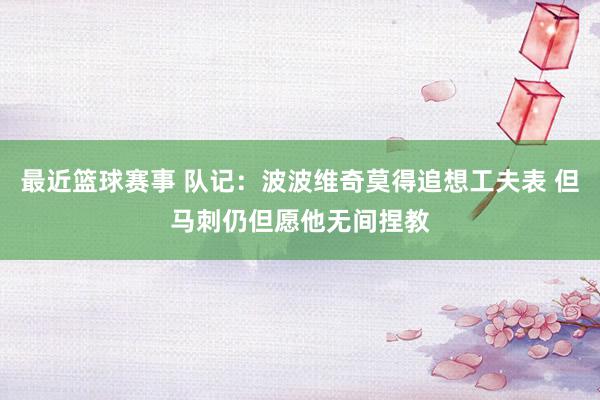 最近篮球赛事 队记：波波维奇莫得追想工夫表 但马刺仍但愿他无间捏教