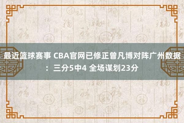 最近篮球赛事 CBA官网已修正曾凡博对阵广州数据：三分5中4 全场谋划23分