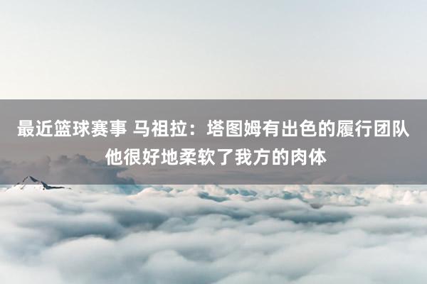 最近篮球赛事 马祖拉：塔图姆有出色的履行团队 他很好地柔软了我方的肉体