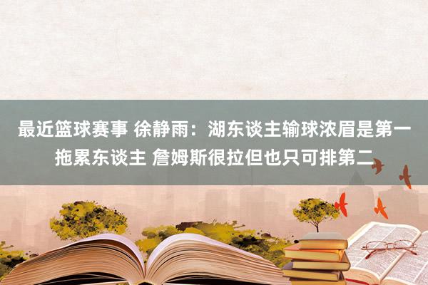 最近篮球赛事 徐静雨：湖东谈主输球浓眉是第一拖累东谈主 詹姆斯很拉但也只可排第二